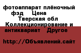 фотоаппарат плёночный фэд2 › Цена ­ 1 500 - Тверская обл. Коллекционирование и антиквариат » Другое   